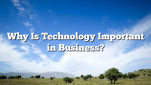 Why Is Technology Important in Business?