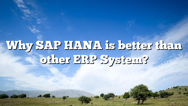 Why SAP HANA is better than other ERP System?