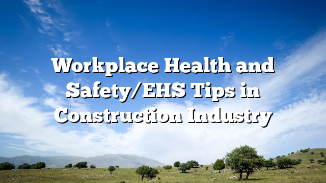 Workplace Health and Safety/EHS Tips in Construction Industry