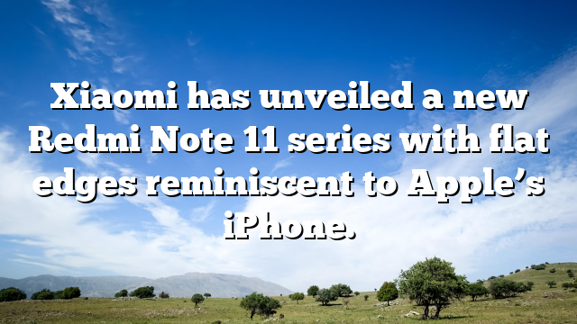 Xiaomi has unveiled a new Redmi Note 11 series with flat edges reminiscent to Apple’s iPhone.