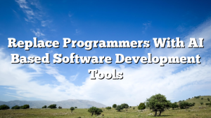 Replace Programmers With AI Based Software Development Tools