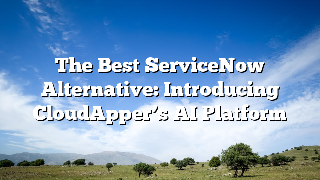 The Best ServiceNow Alternative: Introducing CloudApper’s AI Platform