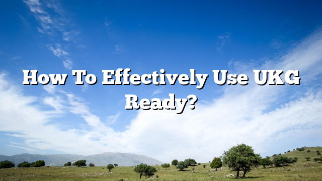 How To Effectively Use UKG Ready?