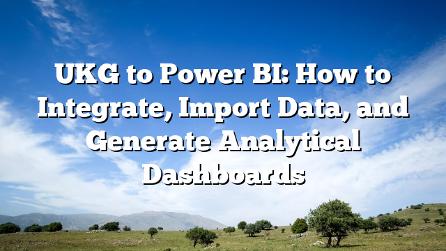 UKG to Power BI: How to Integrate, Import Data, and Generate Analytical Dashboards