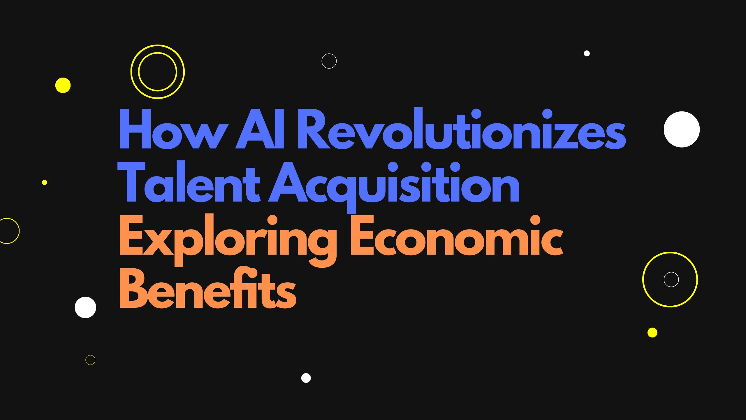 How AI Revolutionizes Talent Acquisition Exploring Economic Benefits
