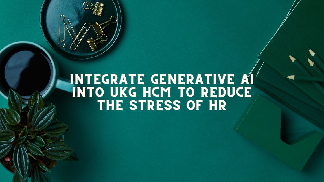 Integrate Generative AI Into UKG HCM to Reduce the Stress of HR