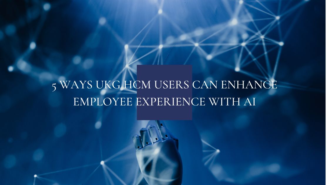 5 Ways UKG HCM Users Can Enhance Employee Experience with AI