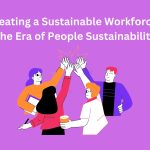 Creating a Sustainable Workforce The Era of People Sustainability