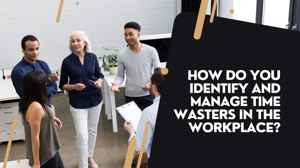 how-do-you-identify-and-manage-time-wasters-in-the-workplace