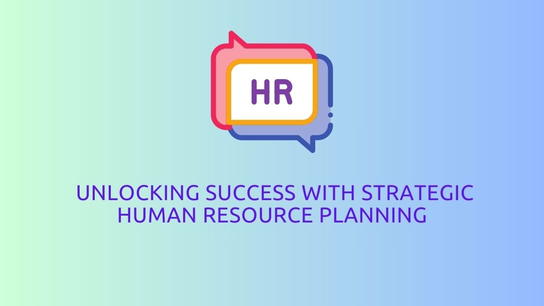 Unlocking Success with Strategic Human Resource Planning: A Roadmap to Efficiency