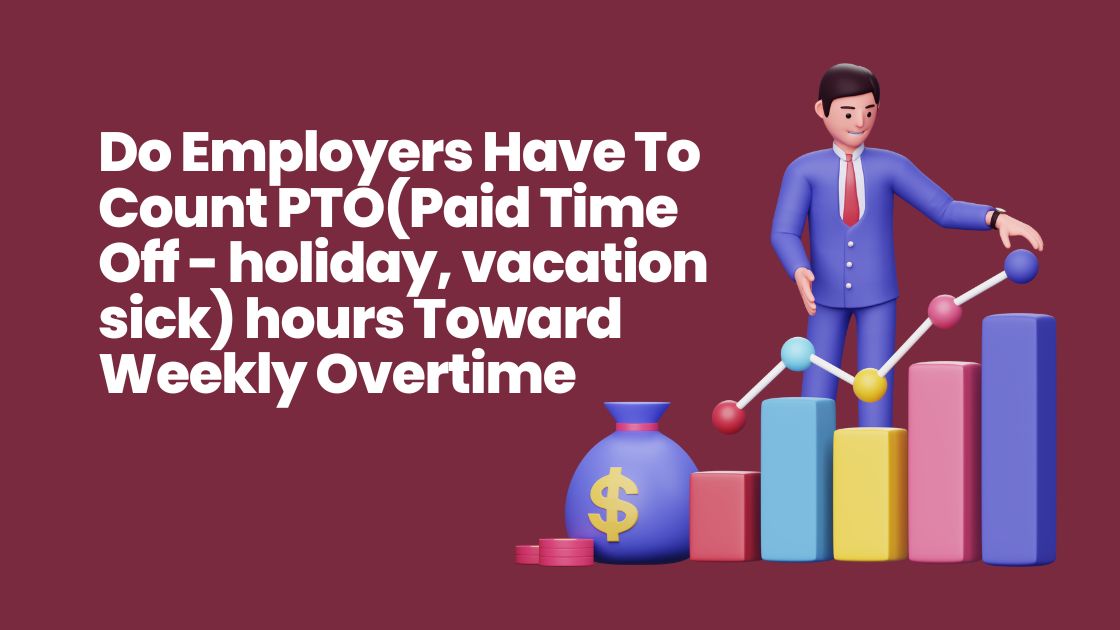 Do Employers Have To Count PTO (Paid Time Off – holiday, vacation sick) Hours Toward Weekly Overtime