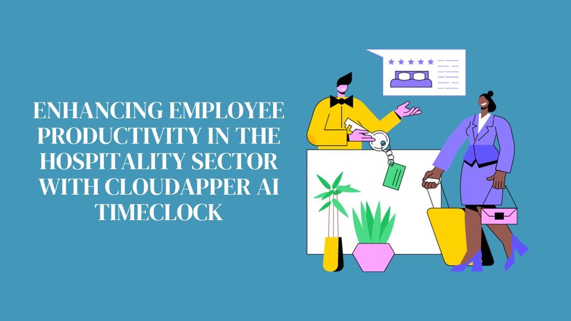 Enhancing Employee Productivity in the Hospitality Sector with CloudApper AI TimeClock