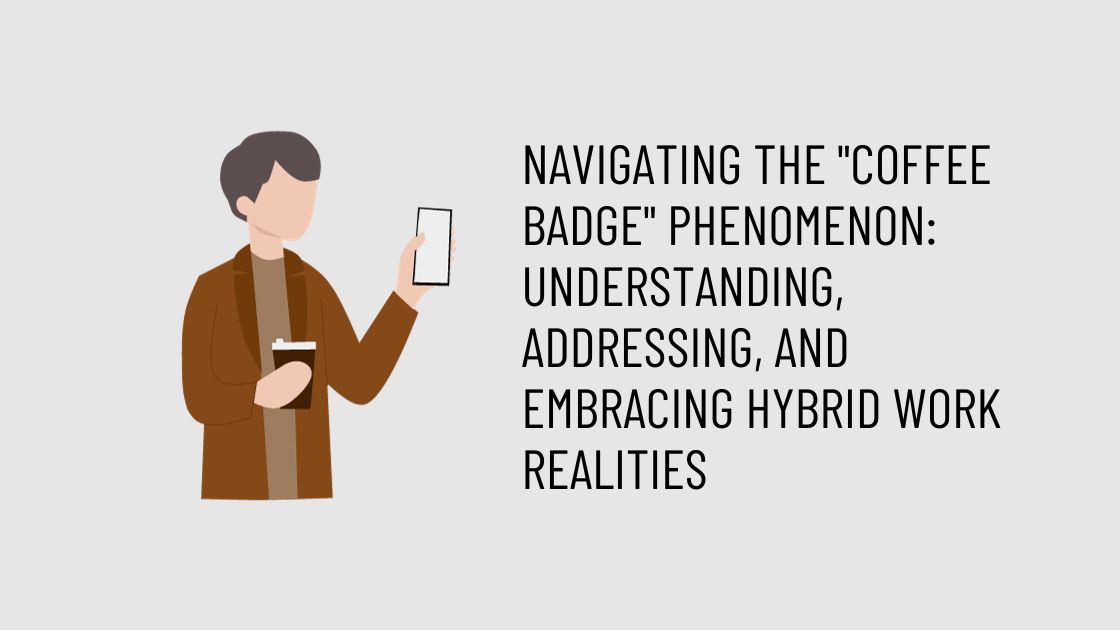 Navigating the “Coffee Badge” Phenomenon: Understanding, Addressing, and Embracing Hybrid Work Realities