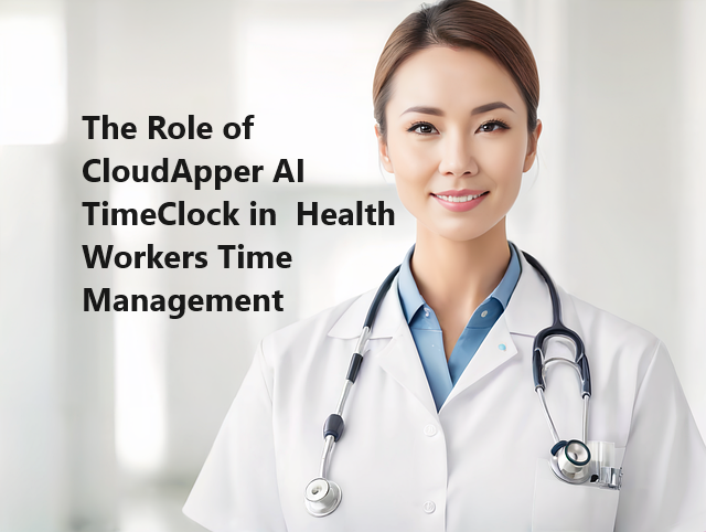 The Role of CloudApper AI TimeClock in  Health Workers Time Management