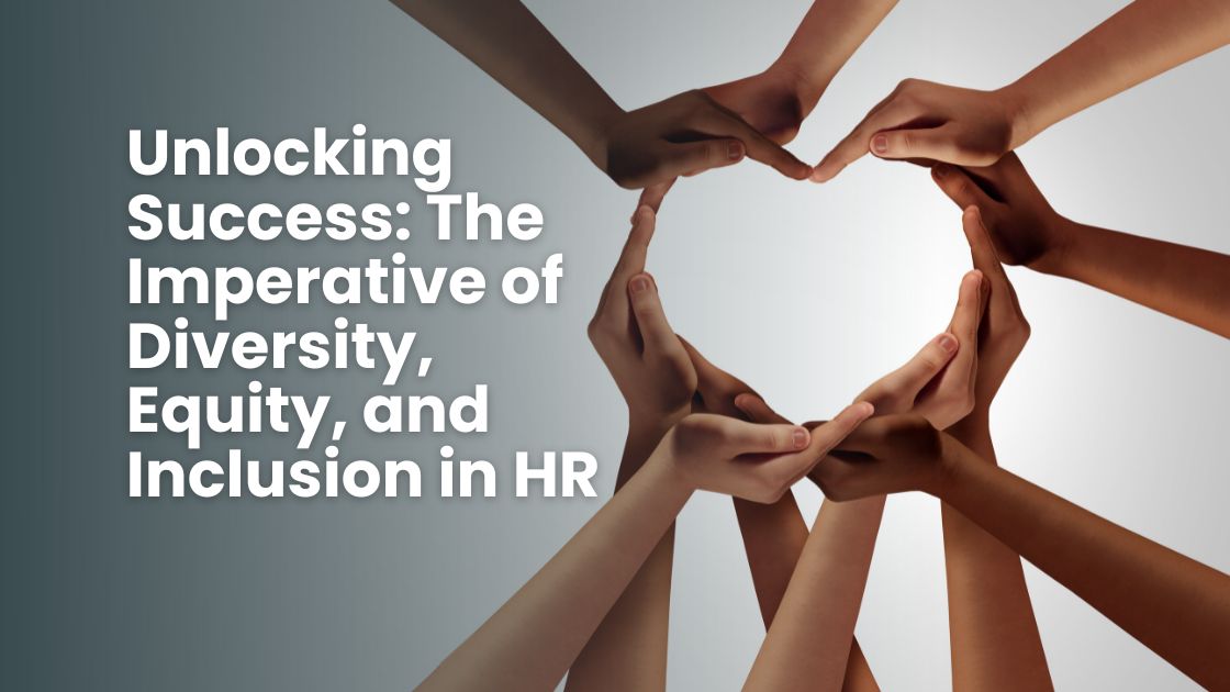 Unlocking Success: The Imperative of Diversity, Equity, and Inclusion in HR