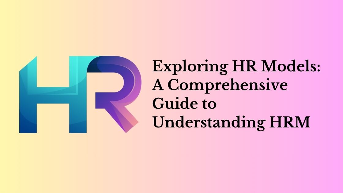 Exploring HR Models: A Comprehensive Guide to Understanding Human Resources Management