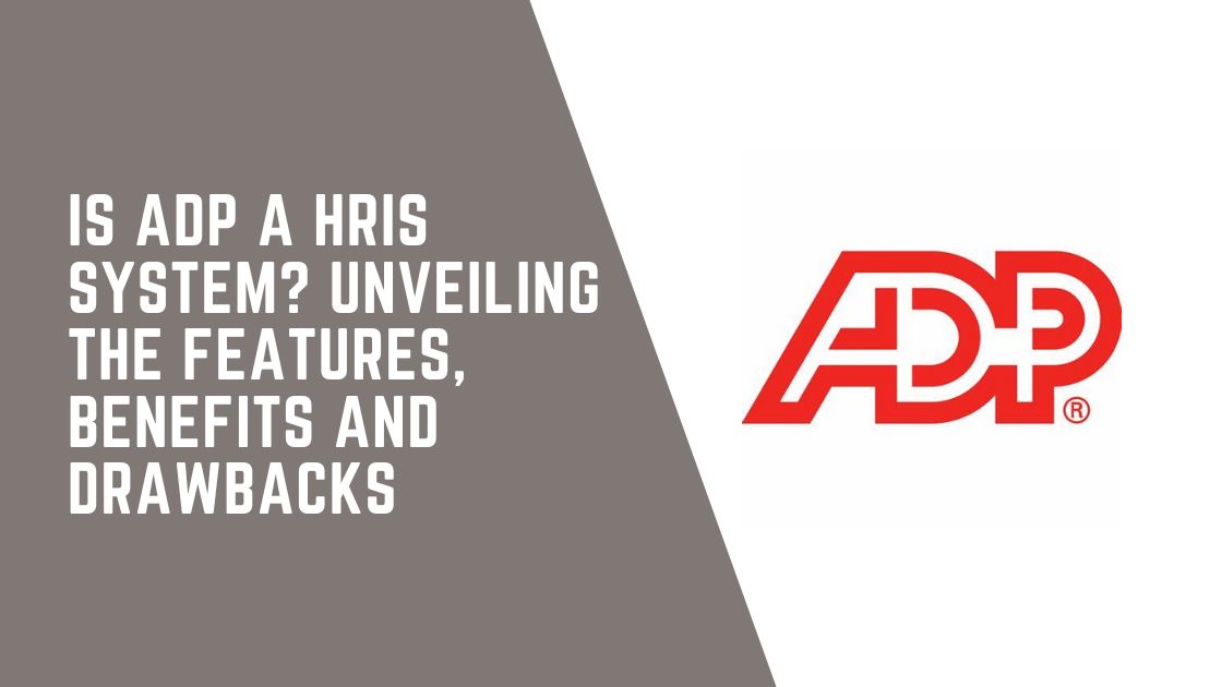 Is ADP a HRIS System? Unveiling the Features, Benefits and Drawbacks