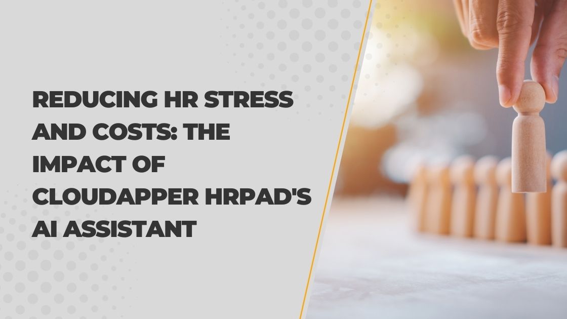 Reducing HR Stress and Costs: The Impact of CloudApper hrPad’s AI Assistant