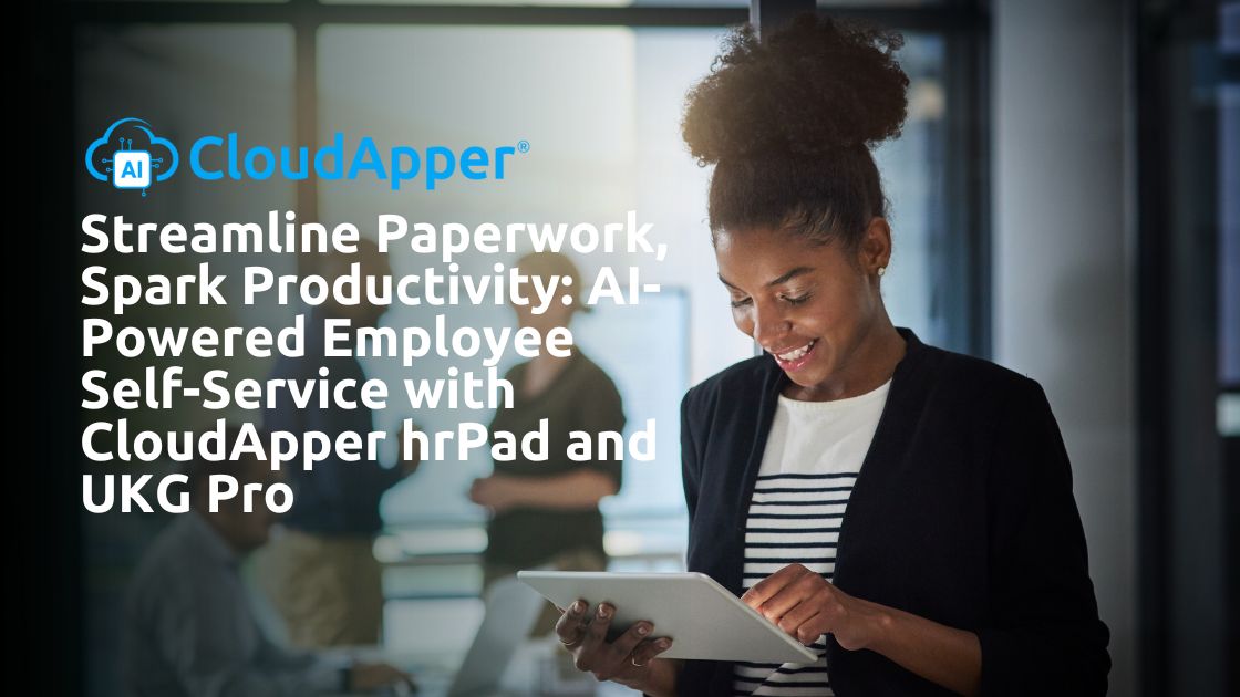 Streamline Paperwork, Spark Productivity AI-Powered Employee Self-Service with CloudApper hrPad and UKG Pro