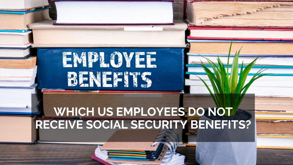 Which US Employees Do Not Receive Social Security Benefits?