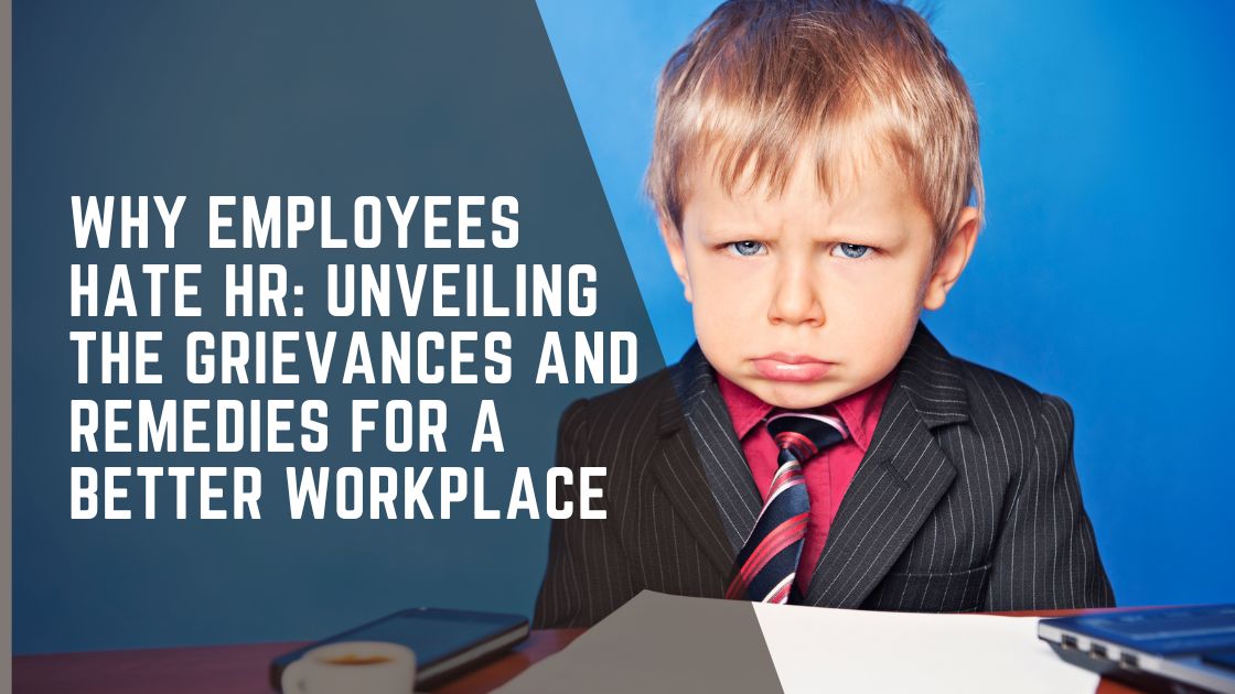 Why Employees Hate HR: Unveiling the Grievances and Remedies for a Better Workplace