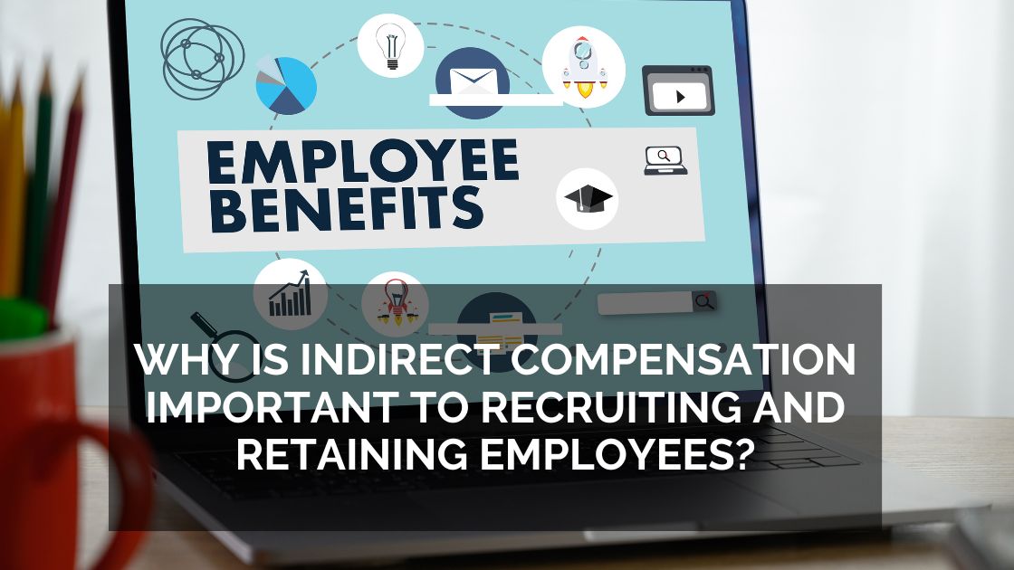 Why Is Indirect Compensation Important To Recruiting and Retaining Employees?
