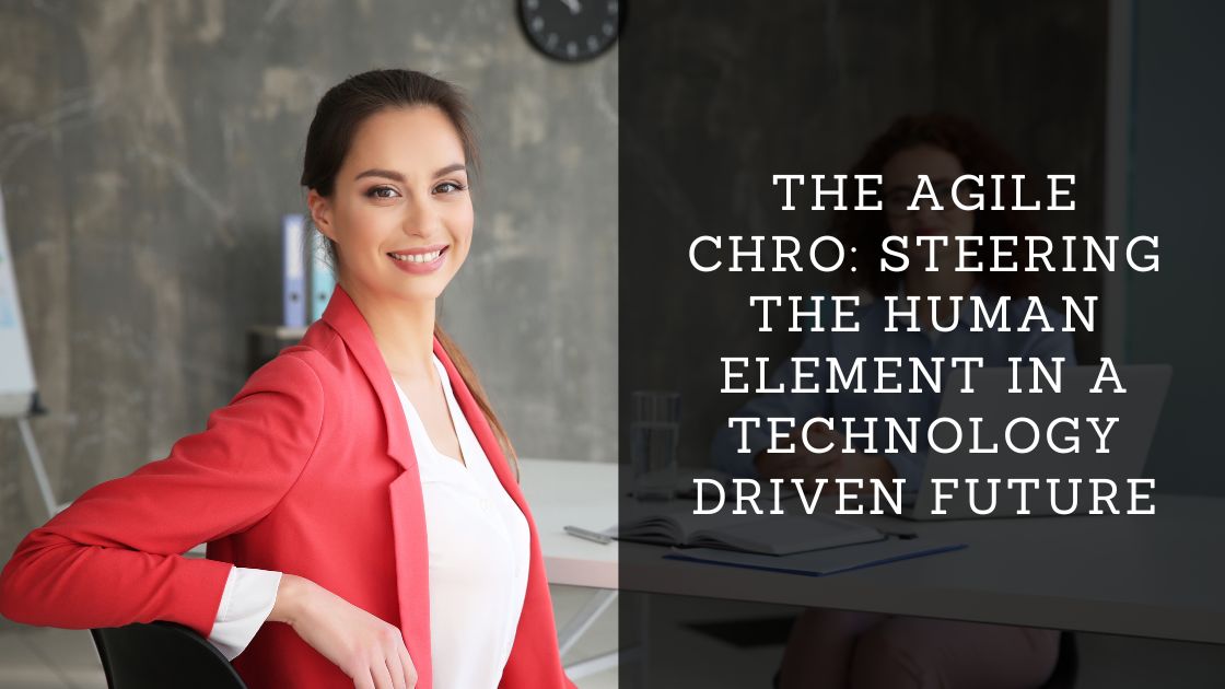 The Agile CHRO: Steering the Human Element in a Technology-Driven Future